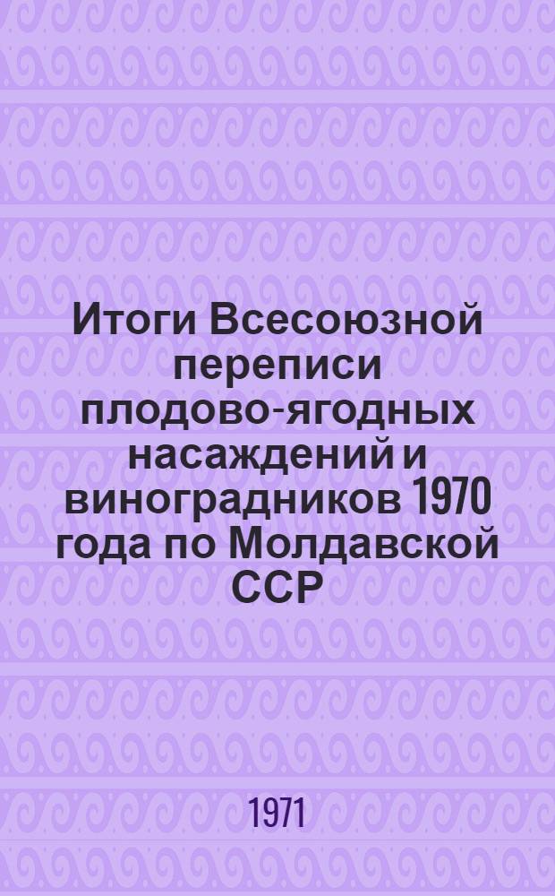 Итоги Всесоюзной переписи плодово-ягодных насаждений и виноградников 1970 года по Молдавской ССР : Стат. сборник Т. 1-. Т. 2 : Плодово-ягодные насаждения