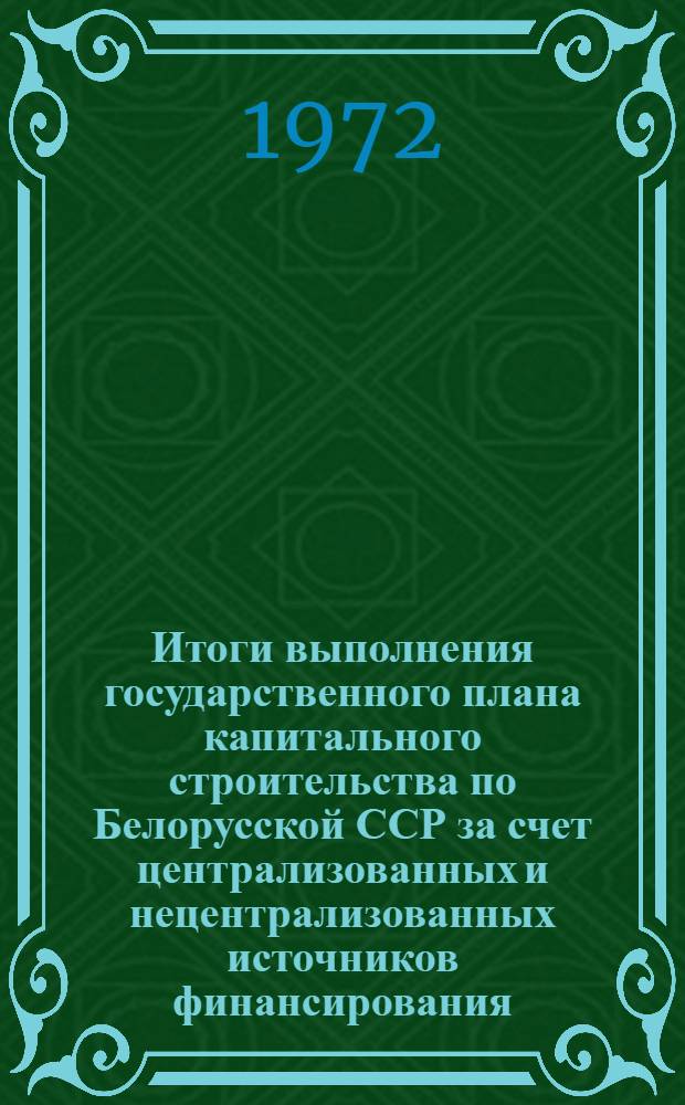 Итоги выполнения государственного плана капитального строительства по Белорусской ССР за счет централизованных и нецентрализованных источников финансирования