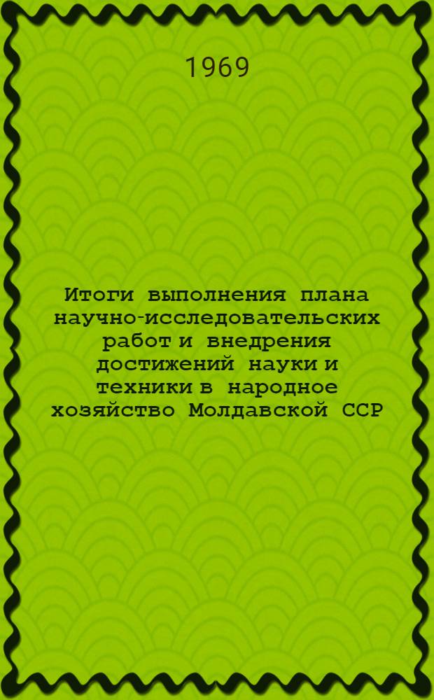 Итоги выполнения плана научно-исследовательских работ и внедрения достижений науки и техники в народное хозяйство Молдавской ССР...