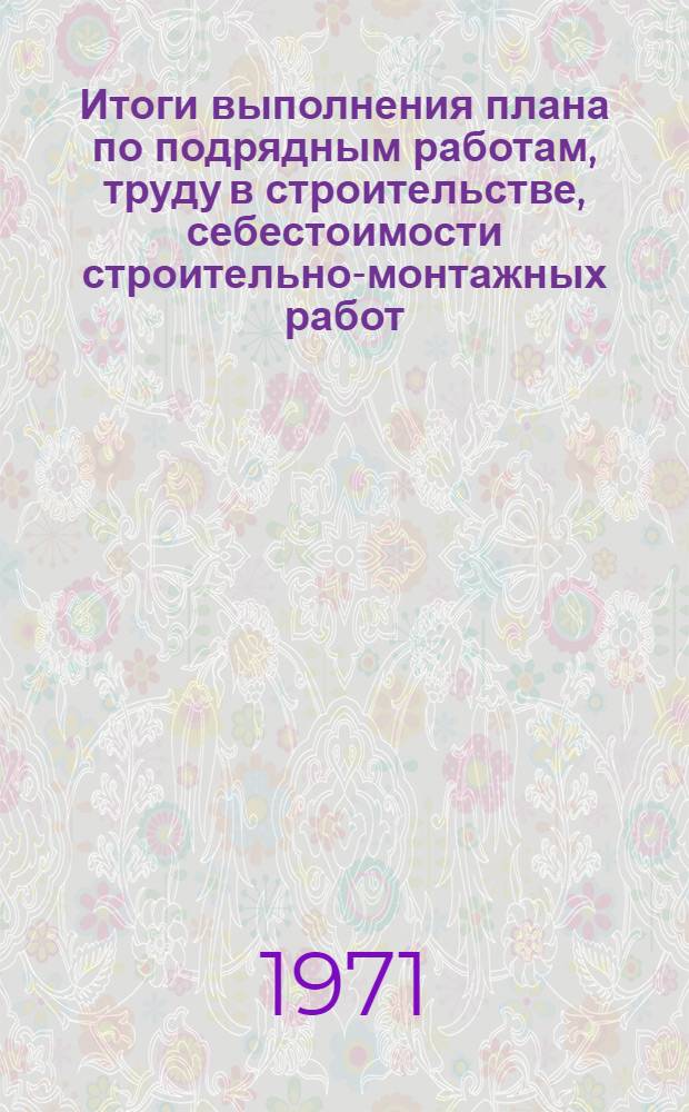 Итоги выполнения плана по подрядным работам, труду в строительстве, себестоимости строительно-монтажных работ, проектно-изыскательским организациям, межколхозным строительным организациям