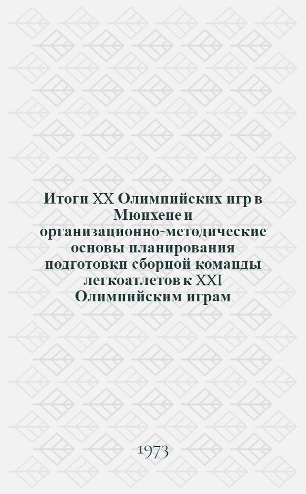 Итоги XX Олимпийских игр в Мюнхене и организационно-методические основы планирования подготовки сборной команды легкоатлетов к XXI Олимпийским играм : Проект : Гл. 1-