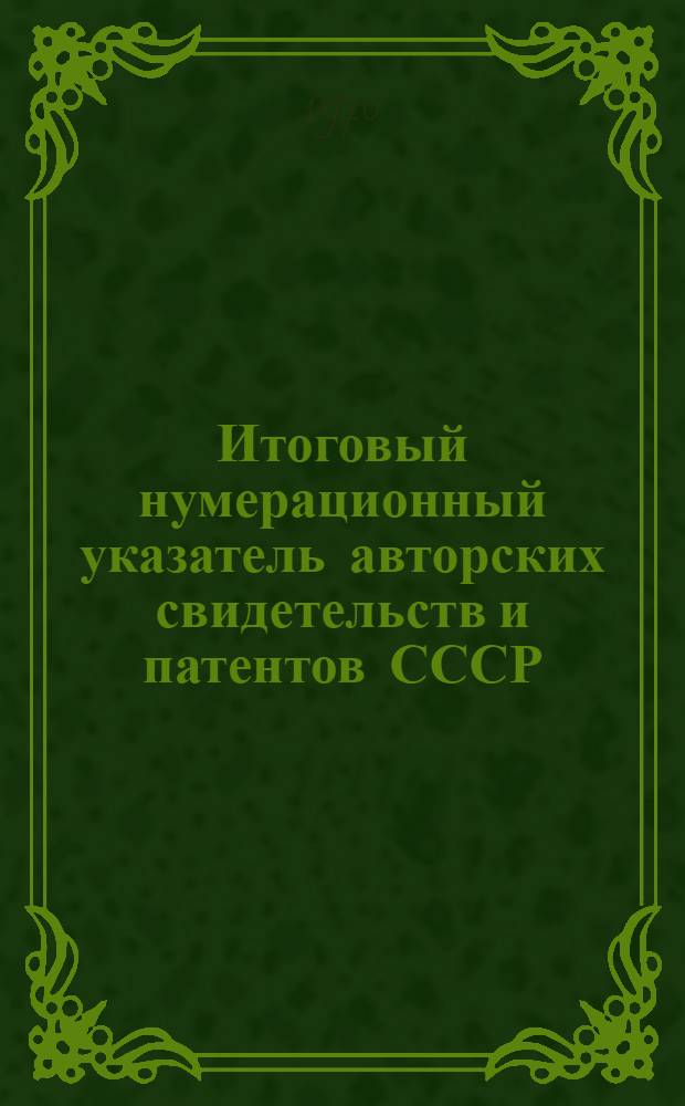 Итоговый нумерационный указатель авторских свидетельств и патентов СССР : [В 10 ч.] Ч. 1-. Ч. 7. С № 150000 по № 174999