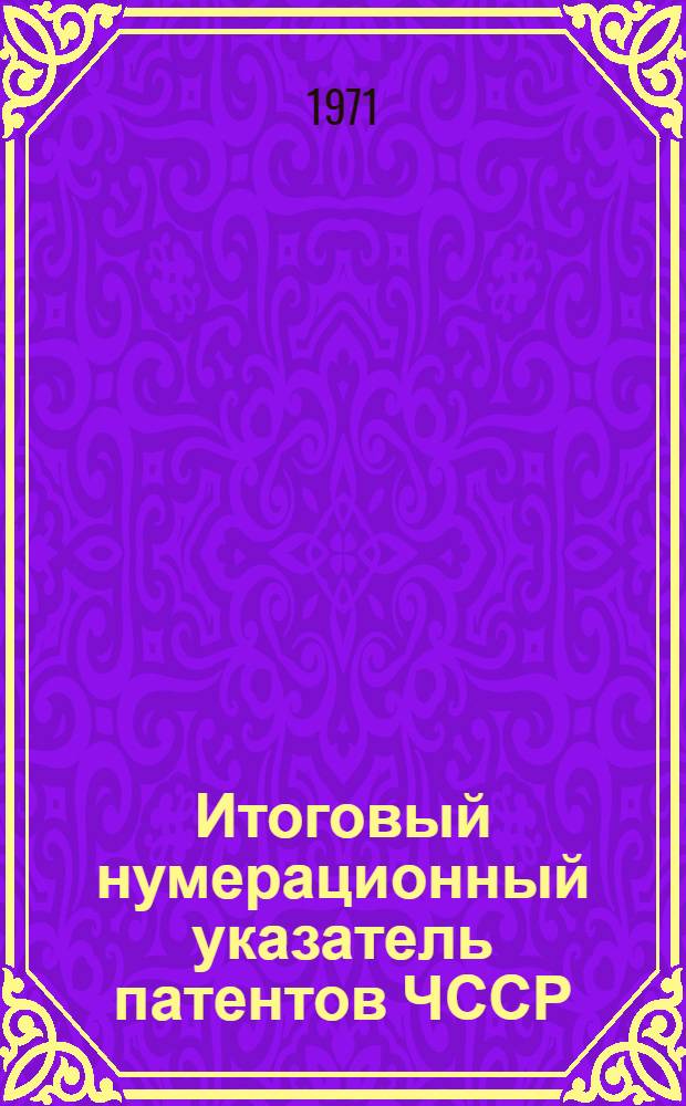 Итоговый нумерационный указатель патентов ЧССР : [В 2 ч.] Ч. 1-. Ч. 1. (С № 1 по № 47877)