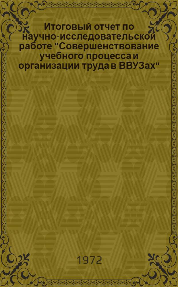 Итоговый отчет по научно-исследовательской работе "Совершенствование учебного процесса и организации труда в ВВУЗах" : (Шифр "НОТ-68")