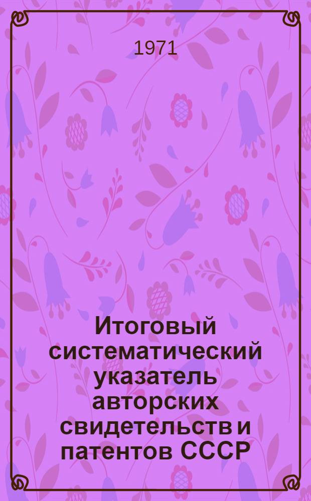 Итоговый систематический указатель авторских свидетельств и патентов СССР
