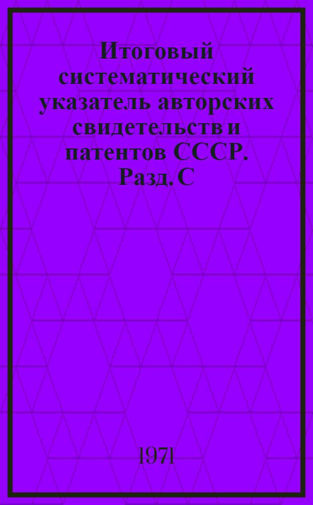 Итоговый систематический указатель авторских свидетельств и патентов СССР. Разд. С