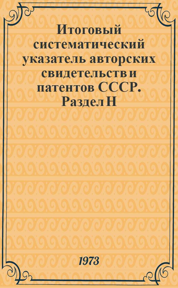 Итоговый систематический указатель авторских свидетельств и патентов СССР. Раздел Н. Прил. : Дополнение...