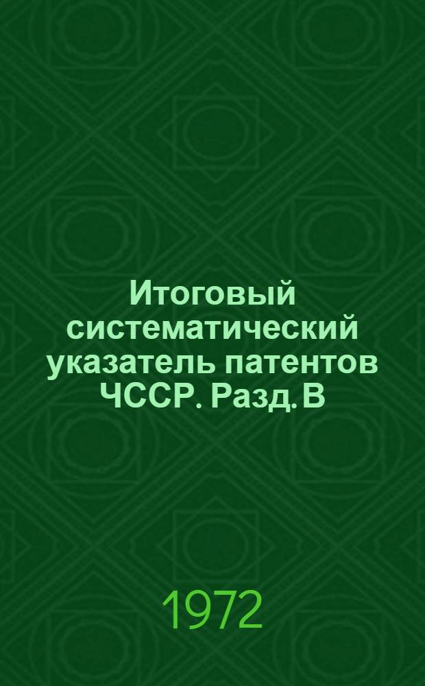 Итоговый систематический указатель патентов ЧССР. Разд. В