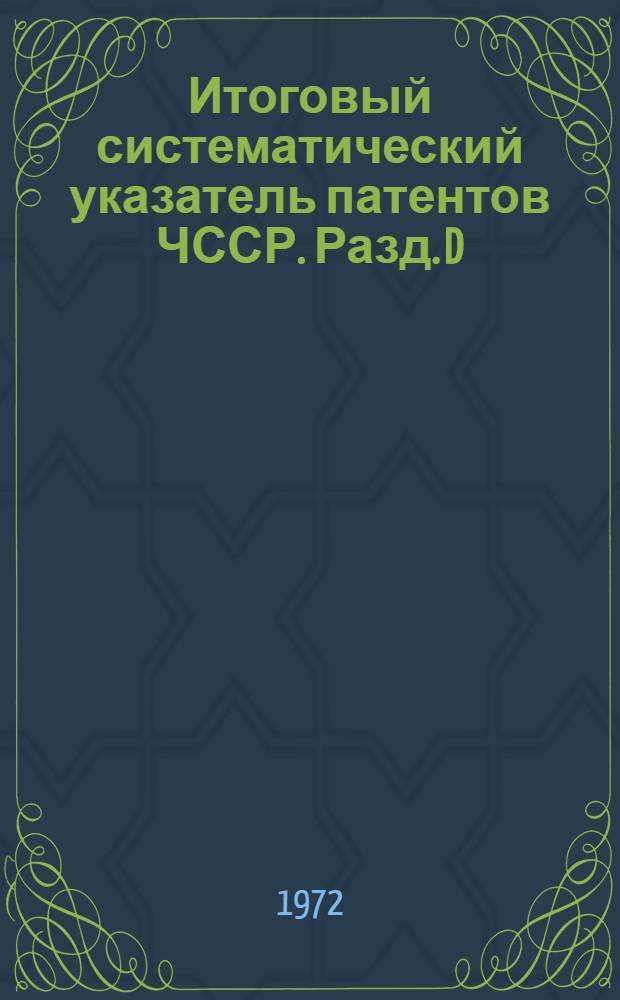 Итоговый систематический указатель патентов ЧССР. Разд. D