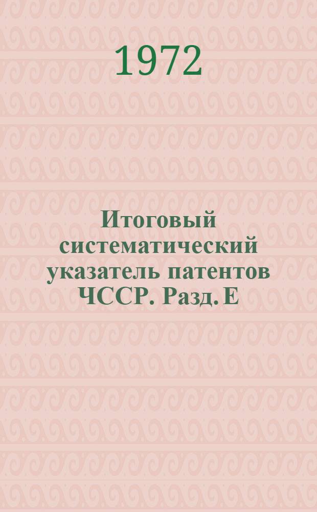 Итоговый систематический указатель патентов ЧССР. Разд. Е