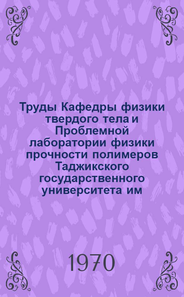 Труды Кафедры физики твердого тела и Проблемной лаборатории физики прочности полимеров Таджикского государственного университета им. В.И. Ленина