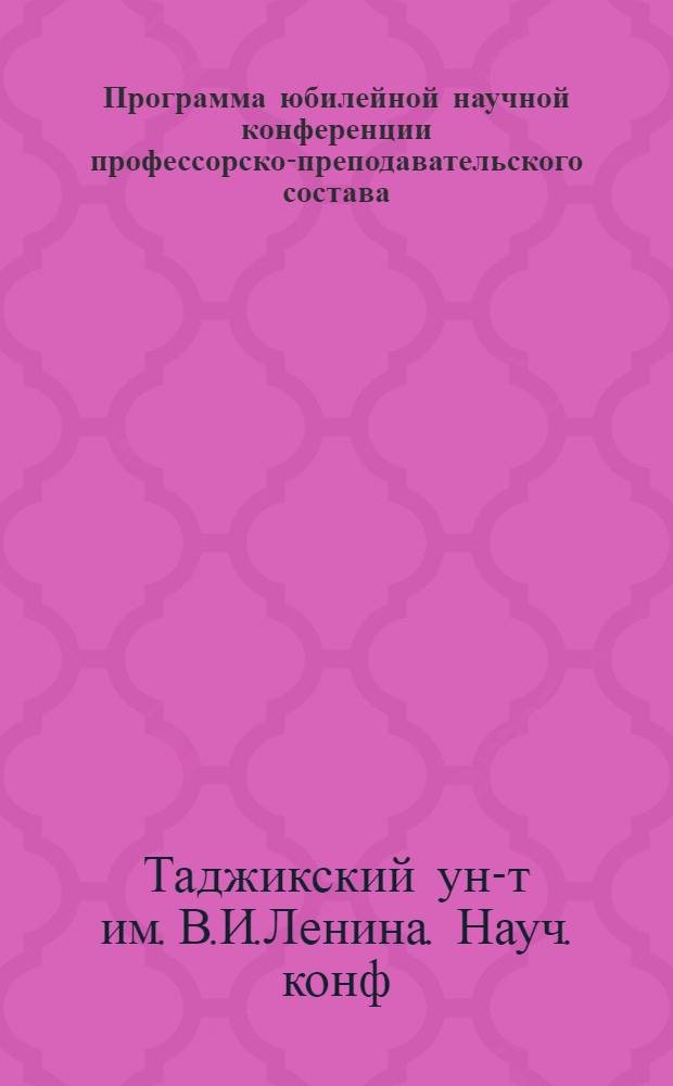 Программа юбилейной научной конференции профессорско-преподавательского состава, аспирантов и студентов Таджикского государственного университета, посвященной 100-летию со дня рождения В.И. Ленина : 1-