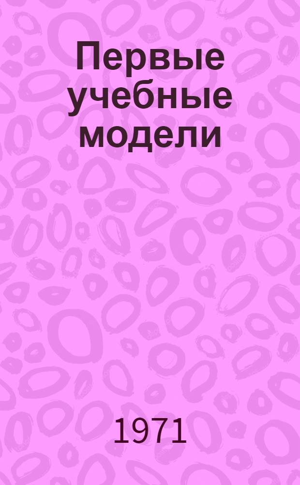 Первые учебные модели : Вып. 1. Вып. 1