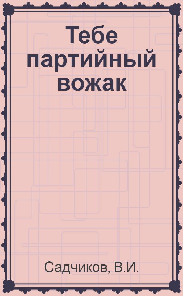 Тебе партийный вожак : [Б-чка]. [9] : Обсуждение - сообща, а ответственность - единолична