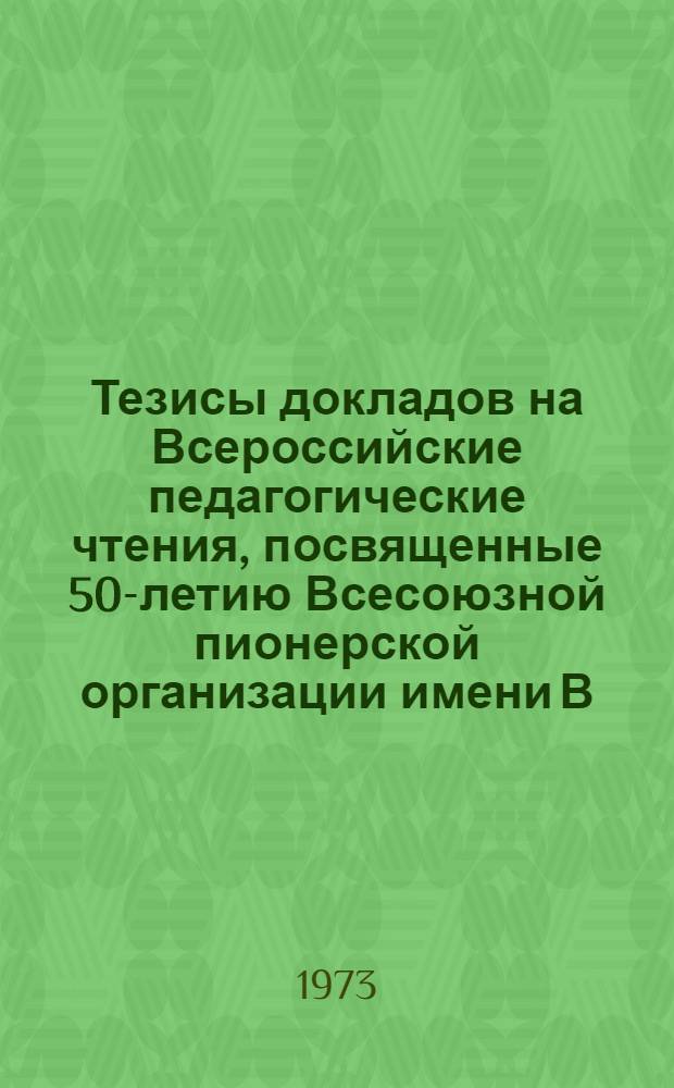 Тезисы докладов на Всероссийские педагогические чтения, посвященные 50-летию Всесоюзной пионерской организации имени В.И. Ленина