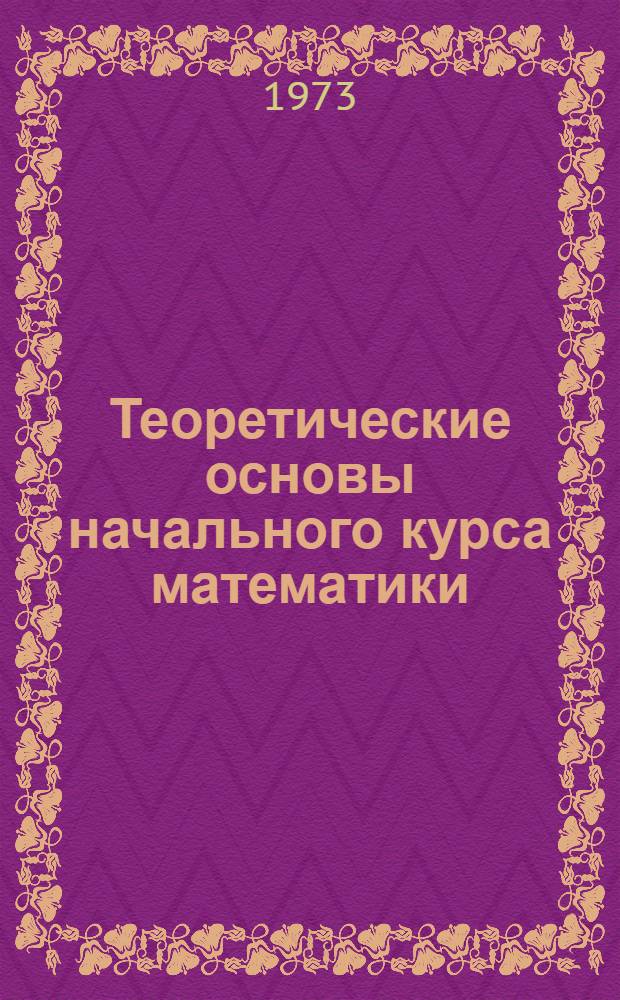 Теоретические основы начального курса математики : Задачник-практикум (Учеб. материалы для преп. пед. училищ и для студентов-заочников фак. педагогики и методики нач. обучения пед. ин-тов) Ч. 1-. Ч. 2