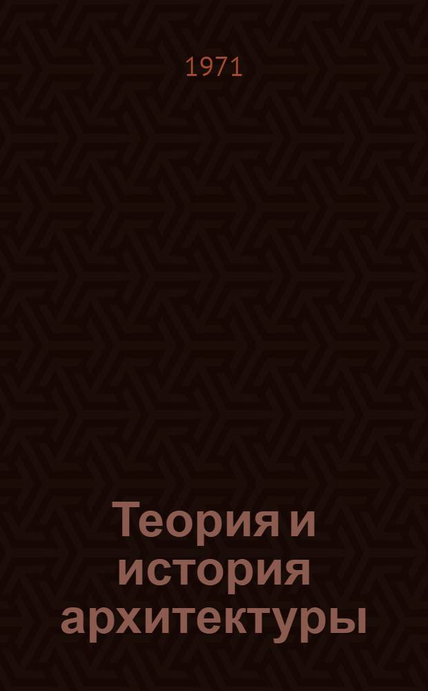 Теория и история архитектуры : Науч.-исслед. работы, проводимые в науч. учреждениях и вузах Советского Союза