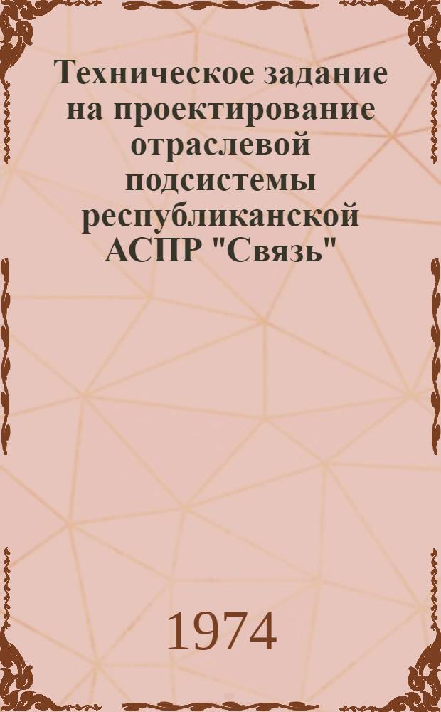 Техническое задание на проектирование отраслевой подсистемы республиканской АСПР "Связь" : Утв. 20/V 1974 г. Ч. 1-. Ч. 1