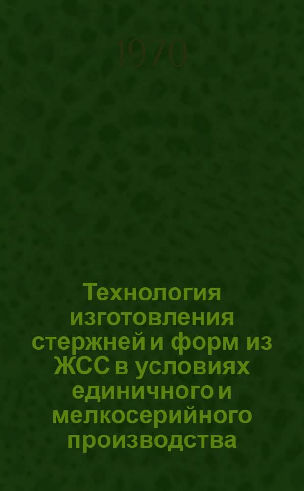 Технология изготовления стержней и форм из ЖСС в условиях единичного и мелкосерийного производства : Ч. 1-