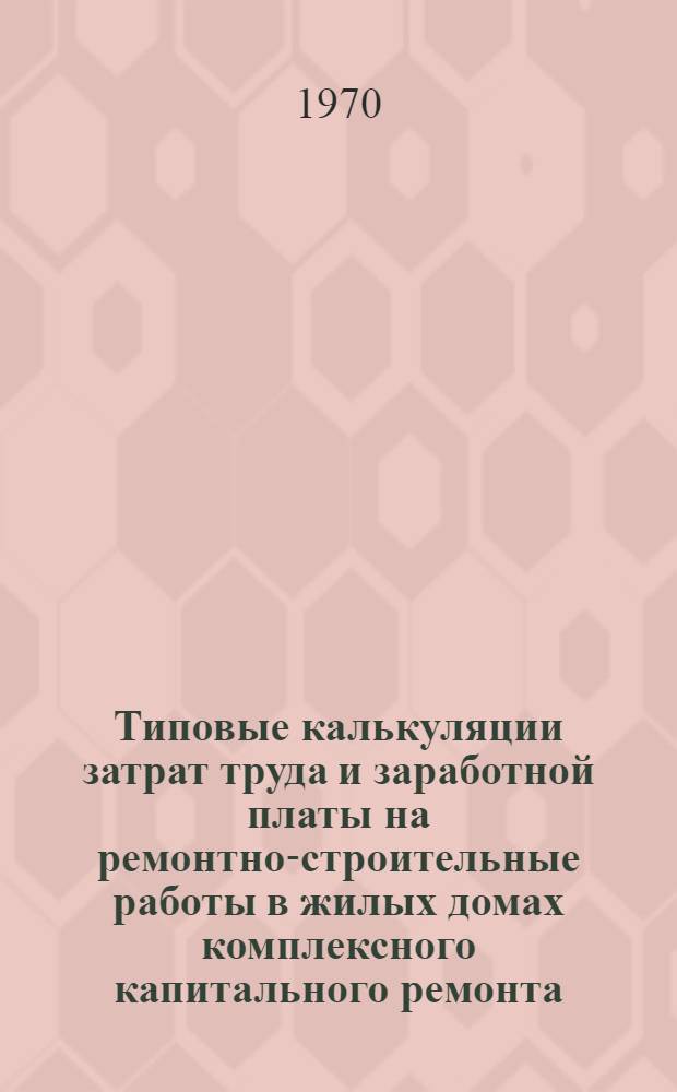 Типовые калькуляции затрат труда и заработной платы на ремонтно-строительные работы в жилых домах комплексного капитального ремонта : Вып. 1-