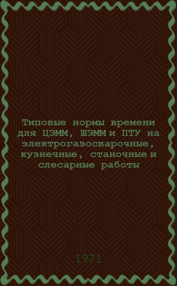 Типовые нормы времени для ЦЭММ, ШЭММ и ПТУ на электрогазосварочные, кузнечные, станочные и слесарные работы : Проект : Разд. 1-