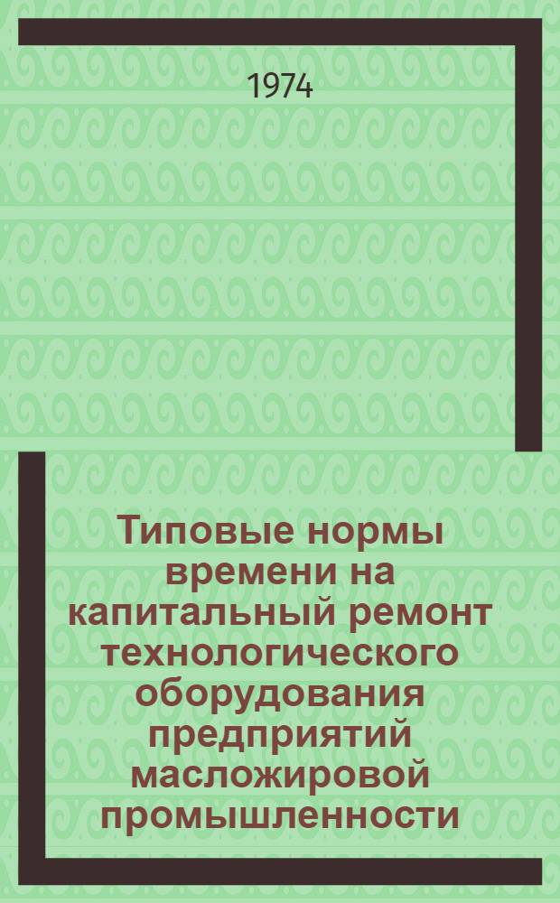 Типовые нормы времени на капитальный ремонт технологического оборудования предприятий масложировой промышленности : Проект : Ч. 1-