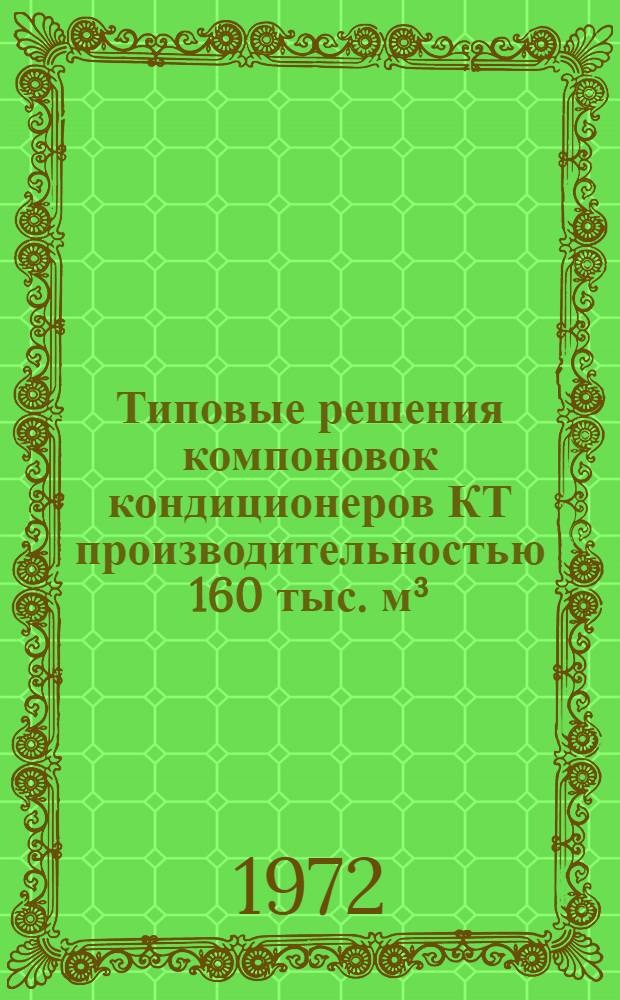 Типовые решения компоновок кондиционеров КТ производительностью 160 тыс. м³/час воздуха : Серия 2.494-3 [В 6 альбомах] Альбом 1-. [Альбом 1 : Технологическая часть]