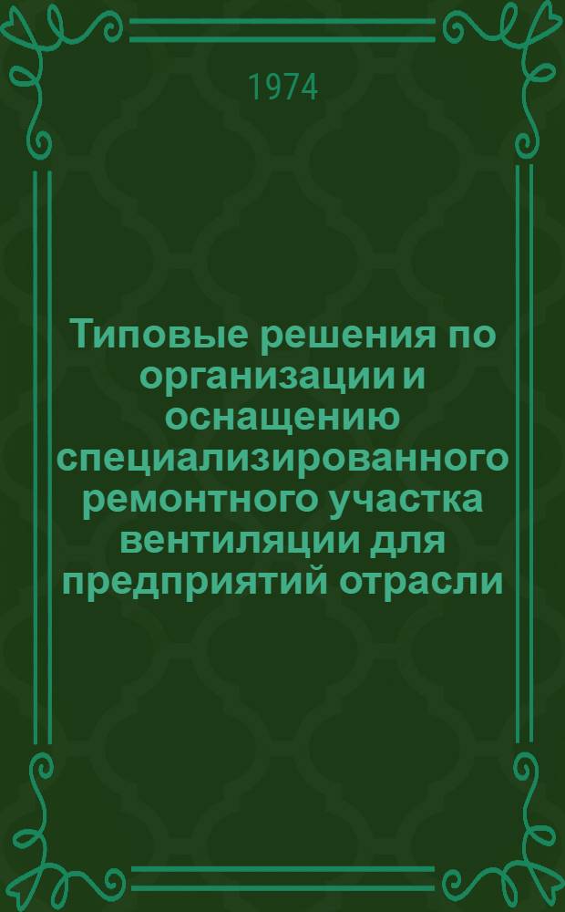 Типовые решения по организации и оснащению специализированного ремонтного участка вентиляции для предприятий отрасли : 050.318.11-013-74 В 2 кн. Кн. 1-. Кн. 1 : Методика проектирования технологической части специализированного участка по ремонту вентиляции