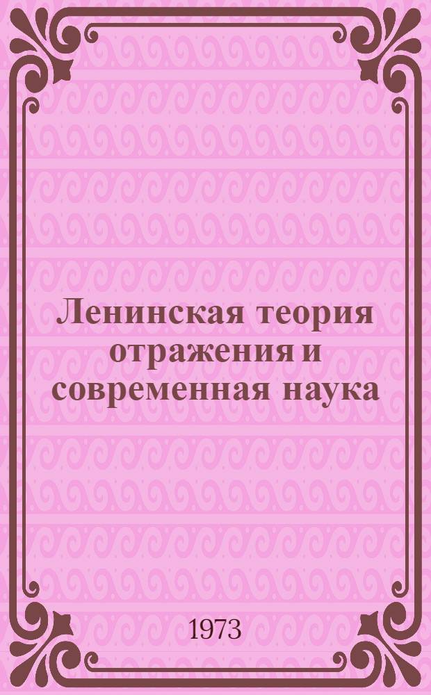 Ленинская теория отражения и современная наука : [В 3 кн. Кн. 1-3]. [Кн. 1] : Отражение, познание, логика