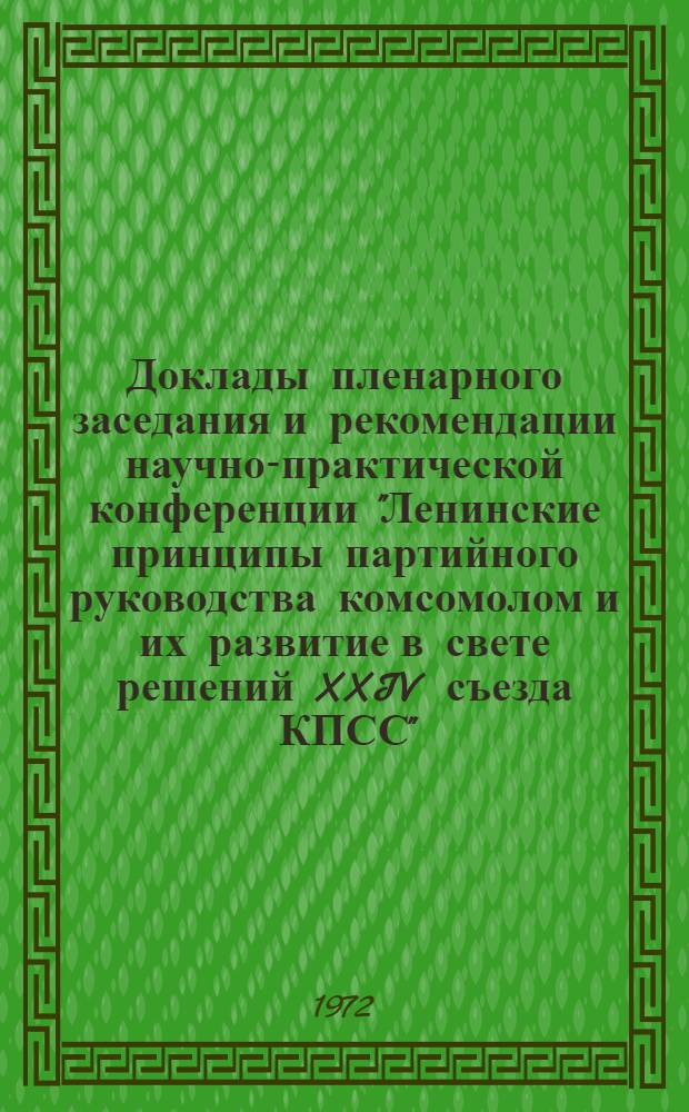 Доклады пленарного заседания и рекомендации научно-практической конференции "Ленинские принципы партийного руководства комсомолом и их развитие в свете решений XXIV съезда КПСС" : Ч. 2