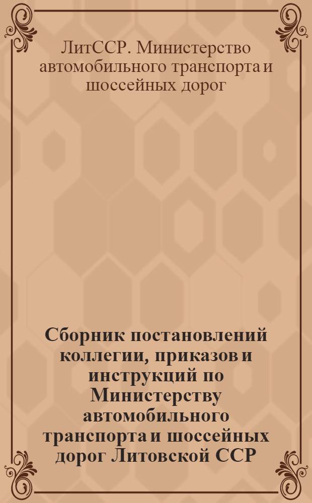 Сборник постановлений коллегии, приказов и инструкций по Министерству автомобильного транспорта и шоссейных дорог Литовской ССР