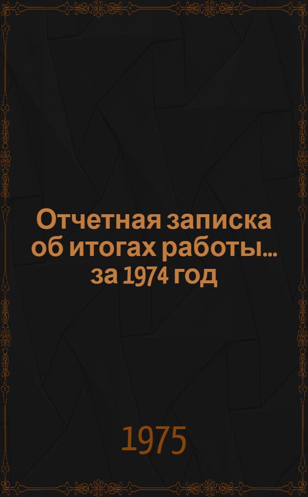 Отчетная записка об итогах работы. ... за 1974 год