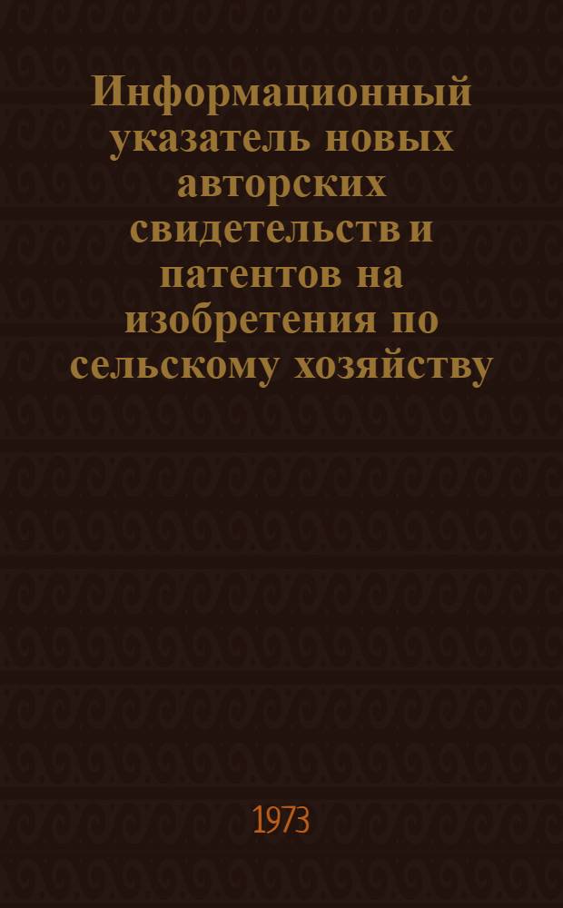Информационный указатель новых авторских свидетельств и патентов на изобретения по сельскому хозяйству