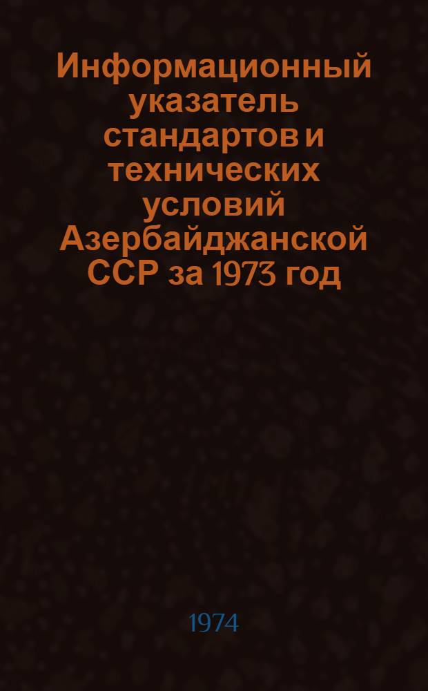 Информационный указатель стандартов и технических условий Азербайджанской ССР за 1973 год
