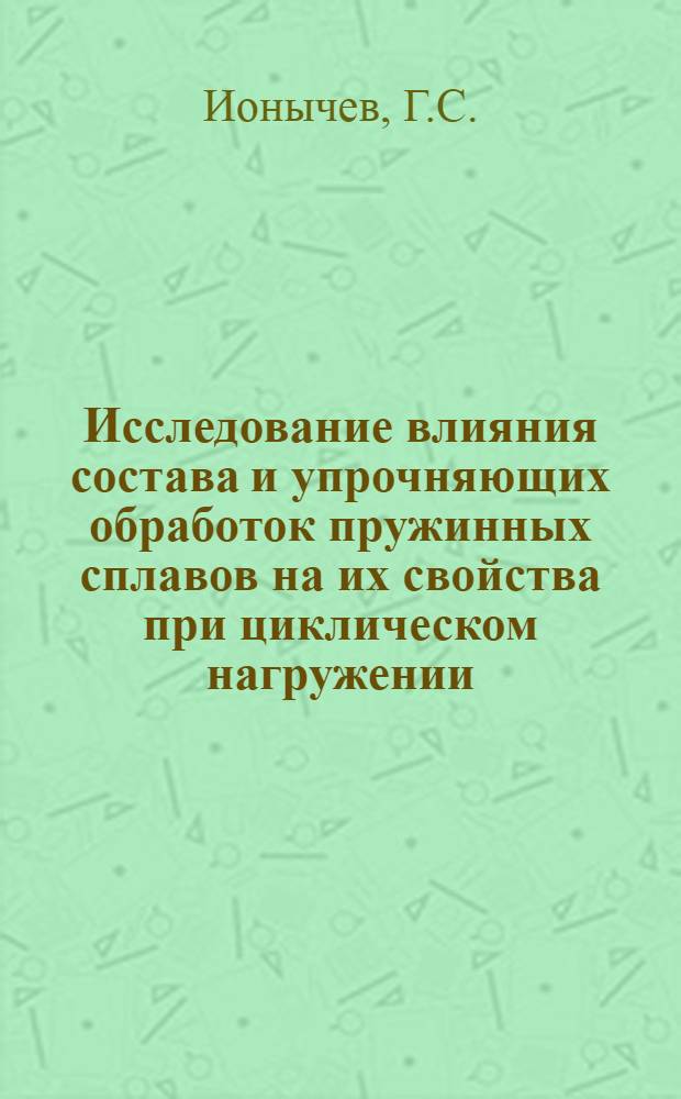 Исследование влияния состава и упрочняющих обработок пружинных сплавов на их свойства при циклическом нагружении : Автореферат дис. на соискание учен. степени канд. техн. наук : (320)