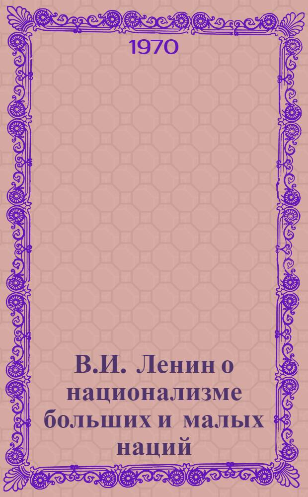 В.И. Ленин о национализме больших и малых наций : Автореф. дис. на соискание учен. степени канд. филос. наук