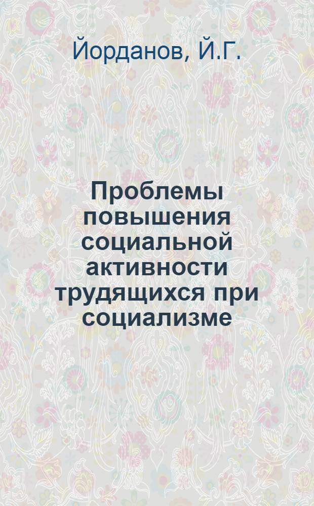 Проблемы повышения социальной активности трудящихся при социализме : (На материалах Нар. Республики Болгарии) : Автореф. дис. на соискание учен. степени канд. филос. наук : (620)