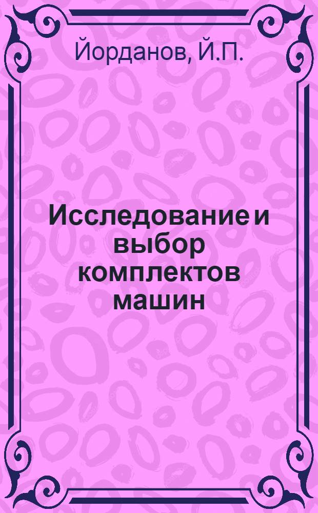 Исследование и выбор комплектов машин (подъемно-монтажное оборудование) для строительства жилых и гражданских зданий в условиях Народной Республики Болгарии : Автореф. дис. на соискание учен. степени канд. техн. наук : (05.186)