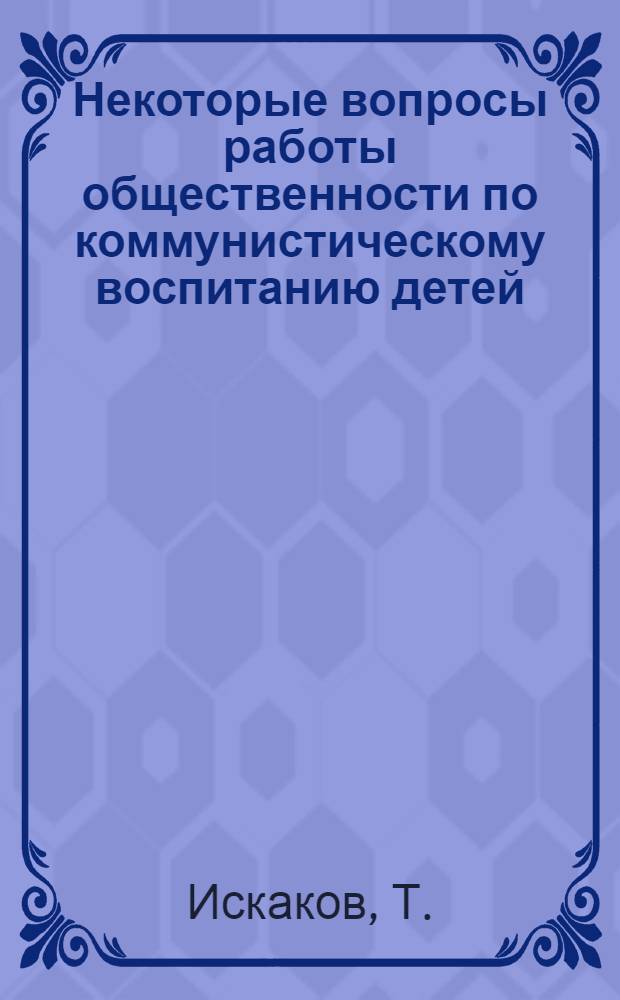 Некоторые вопросы работы общественности по коммунистическому воспитанию детей : Автореф. дис. на соискание учен. степени канд. пед. наук : (730)
