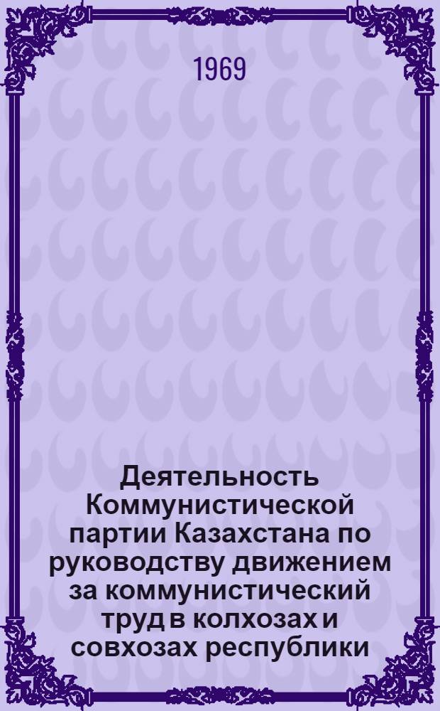 Деятельность Коммунистической партии Казахстана по руководству движением за коммунистический труд в колхозах и совхозах республики (1958-1965 гг.) : Автореф. дис. на соискание учен. степени канд. ист. наук : (570)