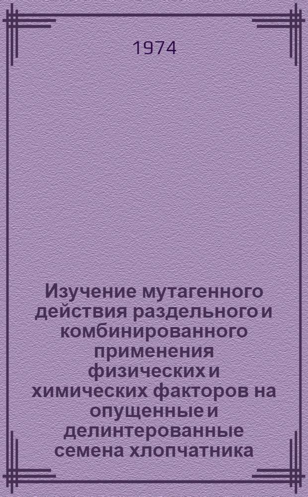 Изучение мутагенного действия раздельного и комбинированного применения физических и химических факторов на опущенные и делинтерованные семена хлопчатника : Автореф. дис. на соиск. учен. степени канд. с.-х. наук : (06.01.05)