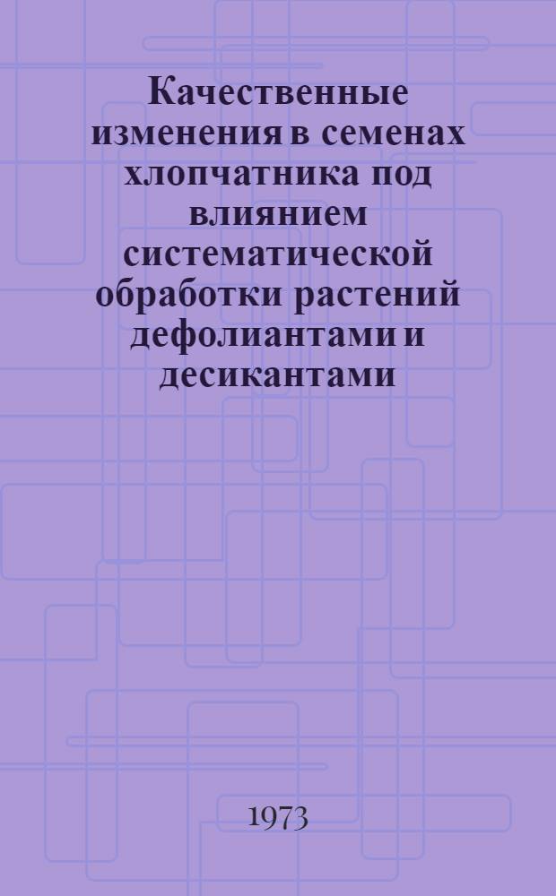 Качественные изменения в семенах хлопчатника под влиянием систематической обработки растений дефолиантами и десикантами : Автореф. дис. на соиск. учен. степени канд. с.-х. наук : (06.01.05)