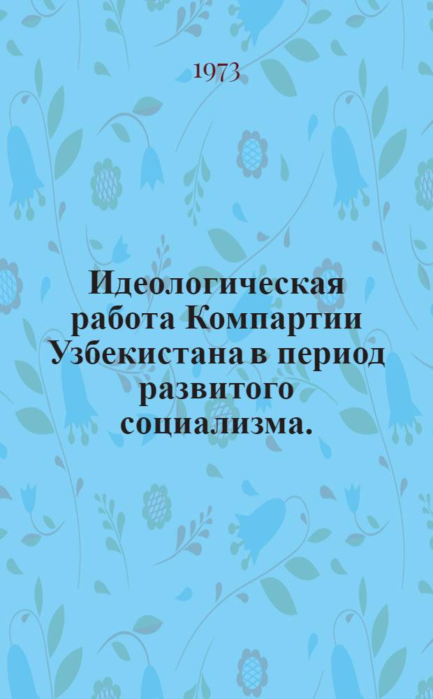 Идеологическая работа Компартии Узбекистана в период развитого социализма. (1959-1970 гг.) : Автореф. дис. на соиск. учен. степени д-ра ист. наук : (07.00.01)