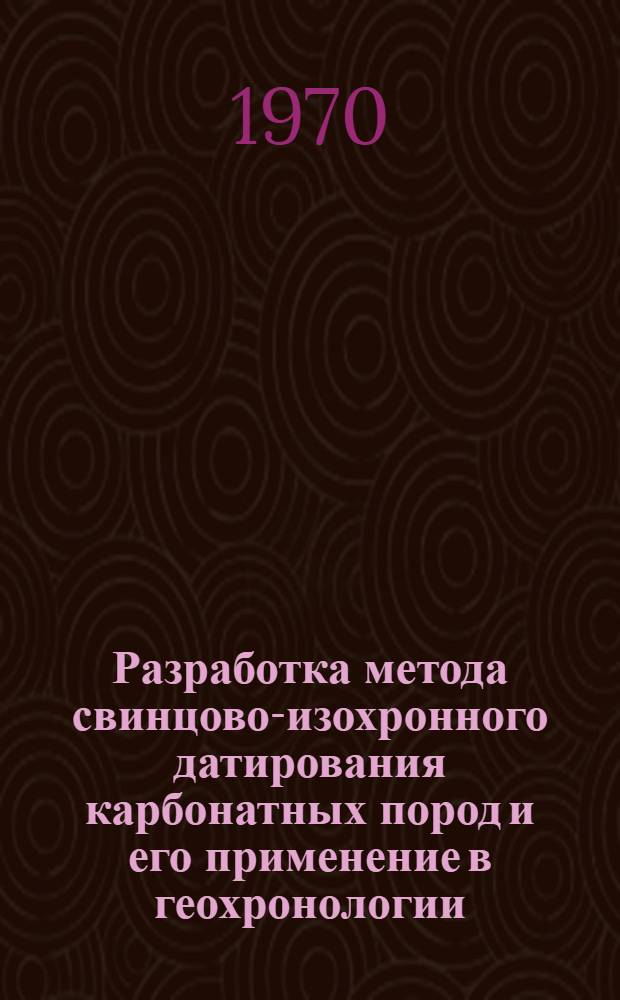 Разработка метода свинцово-изохронного датирования карбонатных пород и его применение в геохронологии : Автореф. дис. на соискание учен. степени канд. хим. наук : (02.084)
