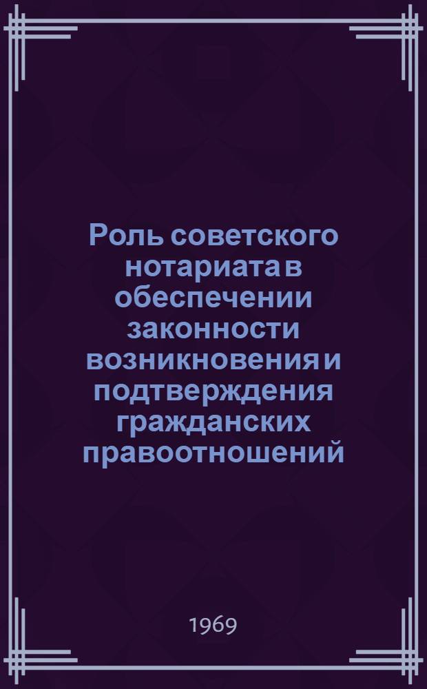 Роль советского нотариата в обеспечении законности возникновения и подтверждения гражданских правоотношений : Автореф. дис. на соискание учен. степени канд. юрид. наук : (712)