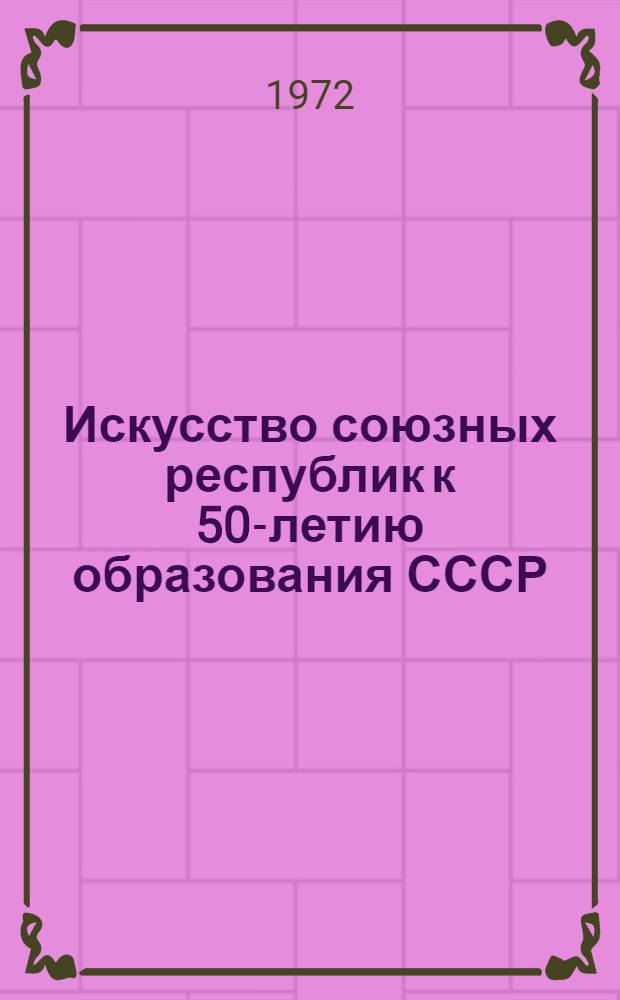 Искусство союзных республик к 50-летию образования СССР : Сборник статей