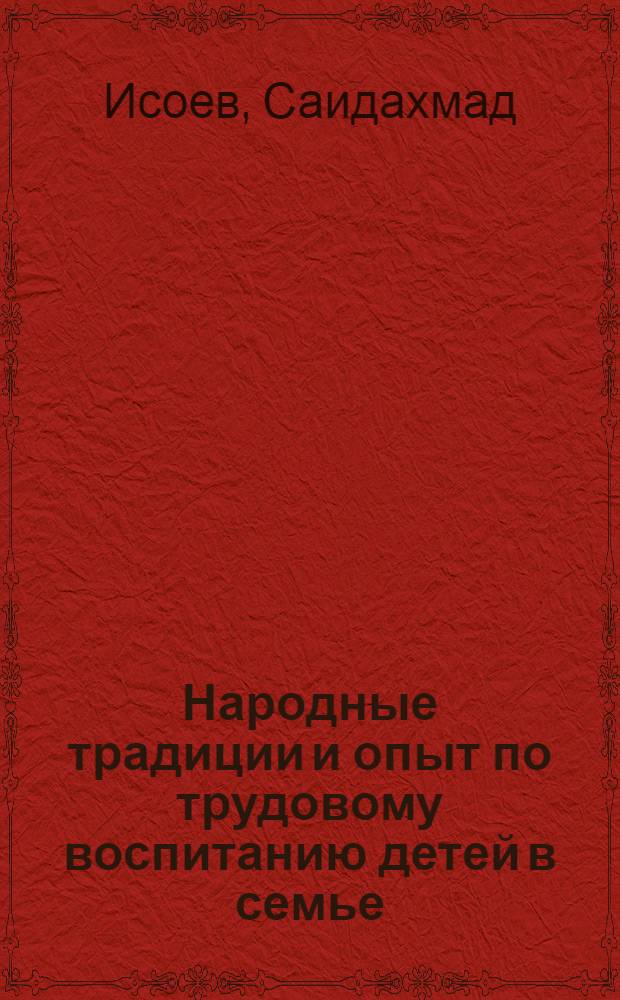 Народные традиции и опыт по трудовому воспитанию детей в семье : (На примере ТаджССР) : Автореф. дис. на соиск. учен. степени канд. пед. наук : (13.00.01)