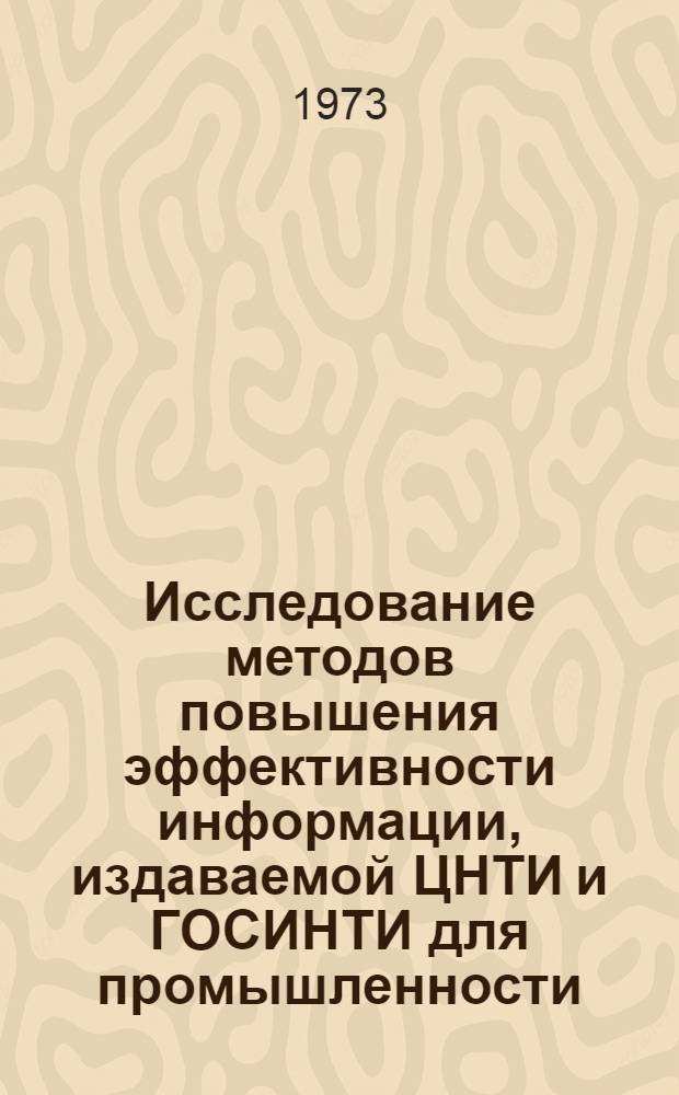 Исследование методов повышения эффективности информации, издаваемой ЦНТИ и ГОСИНТИ для промышленности, строительства, сельского хозяйства, и выявление целесообразных форм ее доведения : Отчет по теме