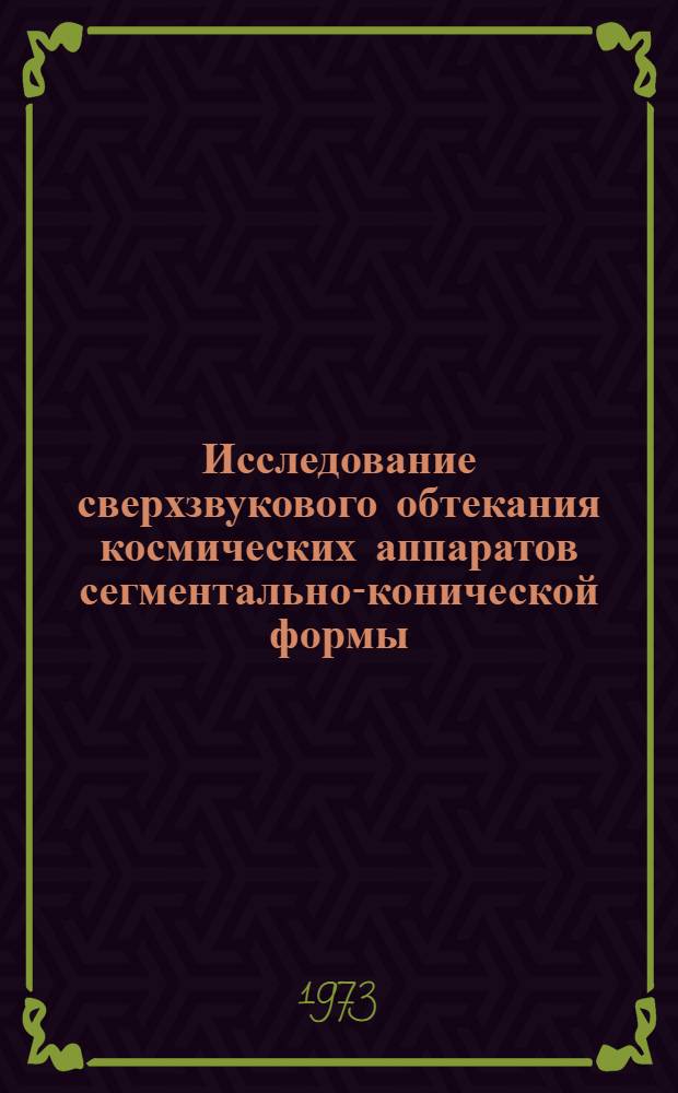 Исследование сверхзвукового обтекания космических аппаратов сегментально-конической формы : Докл. на XXIV Междунар. астронавт. конгрессе. 7-13 окт. 1973 г., Баку