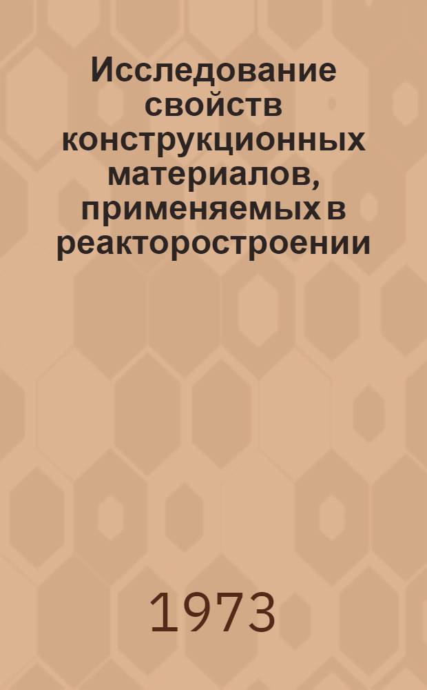 Исследование свойств конструкционных материалов, применяемых в реакторостроении : Сборник статей